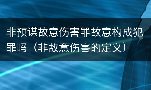 非预谋故意伤害罪故意构成犯罪吗（非故意伤害的定义）