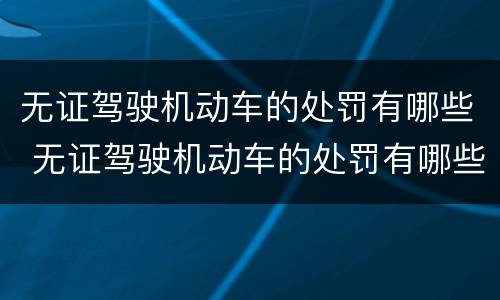 无证驾驶机动车的处罚有哪些 无证驾驶机动车的处罚有哪些种类