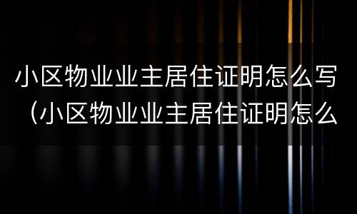 小区物业业主居住证明怎么写（小区物业业主居住证明怎么写模板）