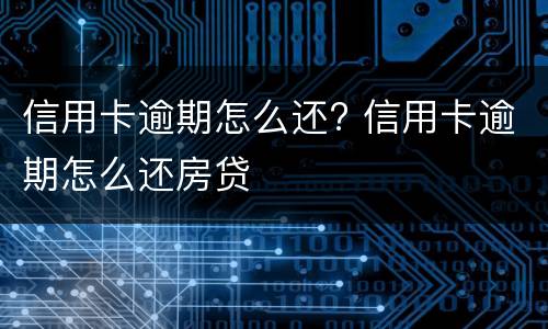 信用卡逾期怎么还? 信用卡逾期怎么还房贷