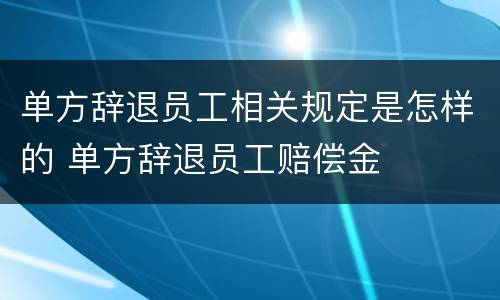 单方辞退员工相关规定是怎样的 单方辞退员工赔偿金