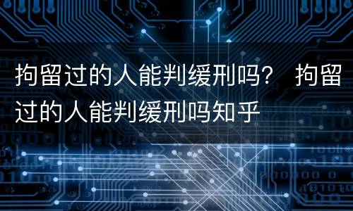 拘留过的人能判缓刑吗？ 拘留过的人能判缓刑吗知乎