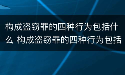 构成盗窃罪的四种行为包括什么 构成盗窃罪的四种行为包括什么和什么