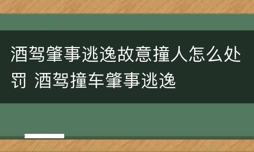 酒驾肇事逃逸故意撞人怎么处罚 酒驾撞车肇事逃逸