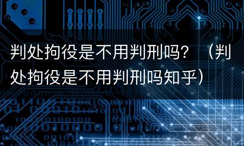 判处拘役是不用判刑吗？（判处拘役是不用判刑吗知乎）