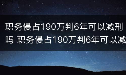 职务侵占190万判6年可以减刑吗 职务侵占190万判6年可以减刑吗