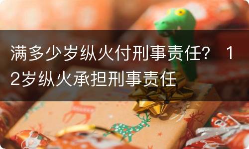 满多少岁纵火付刑事责任？ 12岁纵火承担刑事责任