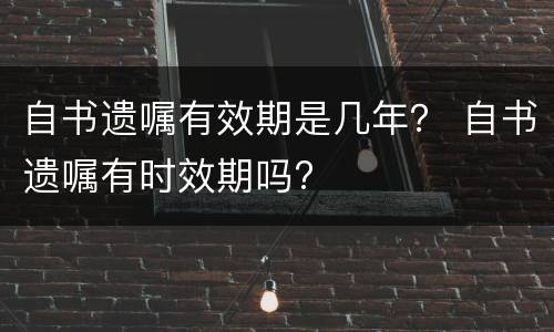 自书遗嘱有效期是几年？ 自书遗嘱有时效期吗?