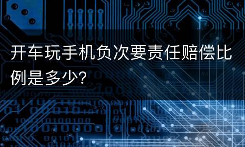 开车玩手机负次要责任赔偿比例是多少？