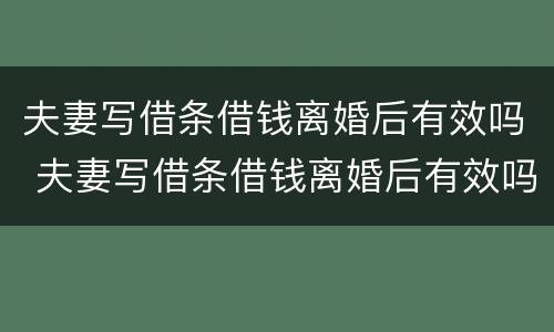 夫妻写借条借钱离婚后有效吗 夫妻写借条借钱离婚后有效吗怎么写