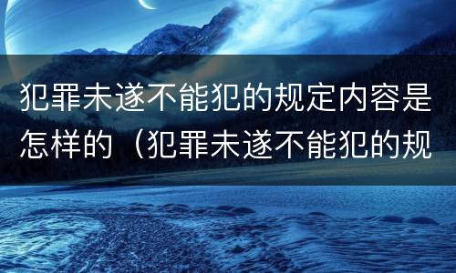 犯罪未遂不能犯的规定内容是怎样的（犯罪未遂不能犯的规定内容是怎样的呢）