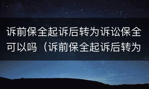 诉前保全起诉后转为诉讼保全可以吗（诉前保全起诉后转为诉讼保全可以吗）