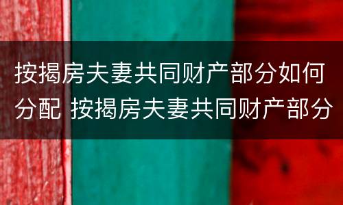 按揭房夫妻共同财产部分如何分配 按揭房夫妻共同财产部分如何分配的