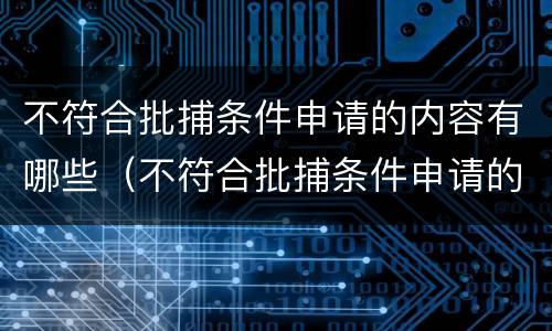 不符合批捕条件申请的内容有哪些（不符合批捕条件申请的内容有哪些呢）