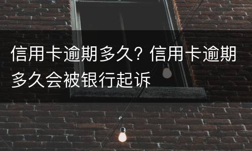 信用卡逾期多久? 信用卡逾期多久会被银行起诉