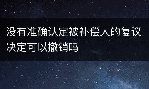 没有准确认定被补偿人的复议决定可以撤销吗