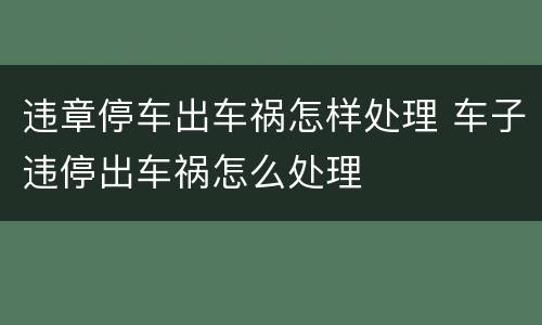 违章停车出车祸怎样处理 车子违停出车祸怎么处理