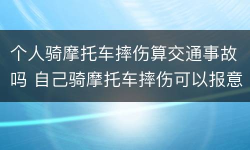 个人骑摩托车摔伤算交通事故吗 自己骑摩托车摔伤可以报意外险吗