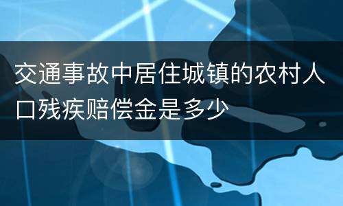 交通事故中居住城镇的农村人口残疾赔偿金是多少