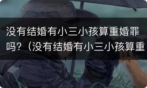 没有结婚有小三小孩算重婚罪吗?（没有结婚有小三小孩算重婚罪吗怎么判）