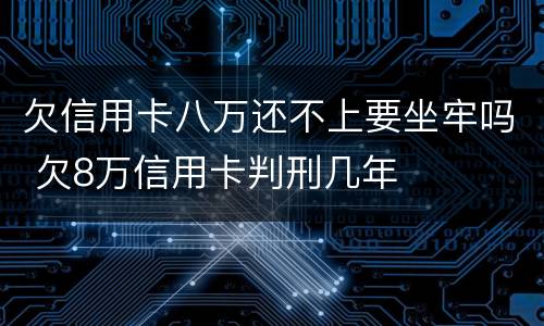 欠信用卡八万还不上要坐牢吗 欠8万信用卡判刑几年