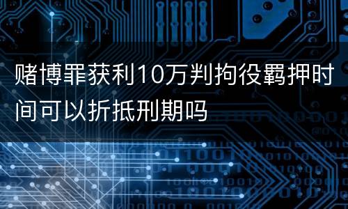 赌博罪获利10万判拘役羁押时间可以折抵刑期吗