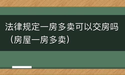 法律规定一房多卖可以交房吗（房屋一房多卖）