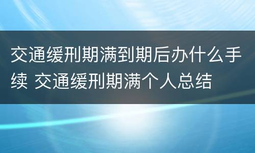 交通缓刑期满到期后办什么手续 交通缓刑期满个人总结