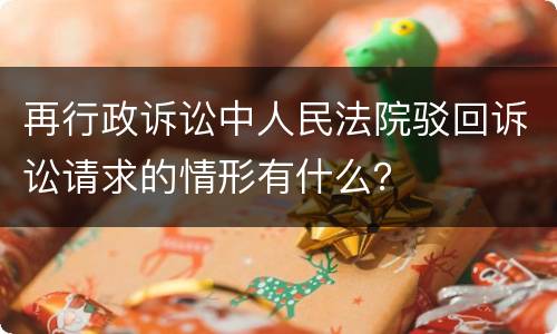 再行政诉讼中人民法院驳回诉讼请求的情形有什么？