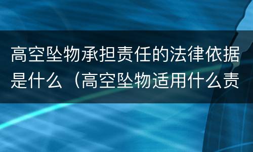 高空坠物承担责任的法律依据是什么（高空坠物适用什么责任）