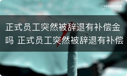 正式员工突然被辞退有补偿金吗 正式员工突然被辞退有补偿金吗多少钱