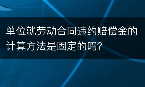 单位就劳动合同违约赔偿金的计算方法是固定的吗？