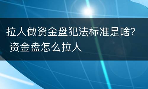 拉人做资金盘犯法标准是啥？ 资金盘怎么拉人