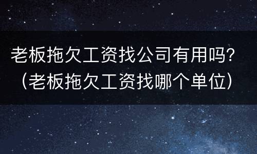 老板拖欠工资找公司有用吗？（老板拖欠工资找哪个单位）