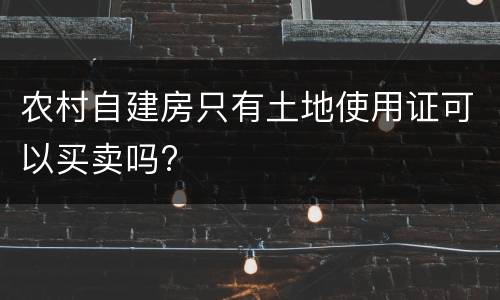 农村自建房只有土地使用证可以买卖吗?