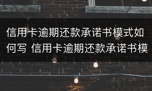 信用卡逾期还款承诺书模式如何写 信用卡逾期还款承诺书模式如何写原因