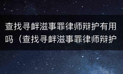 查找寻衅滋事罪律师辩护有用吗（查找寻衅滋事罪律师辩护有用吗）