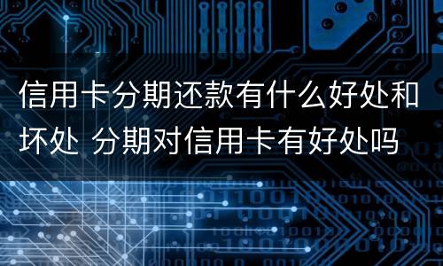 信用卡分期还款有什么好处和坏处 分期对信用卡有好处吗