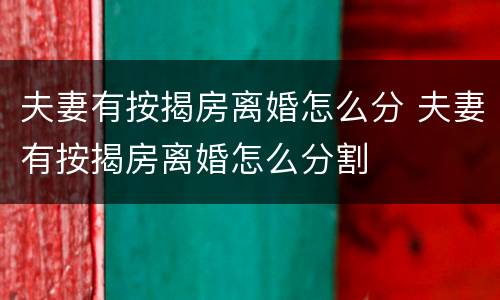 夫妻有按揭房离婚怎么分 夫妻有按揭房离婚怎么分割