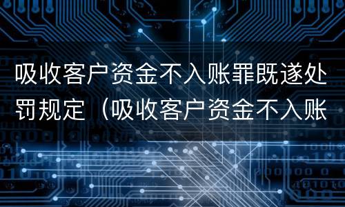 吸收客户资金不入账罪既遂处罚规定（吸收客户资金不入账罪既遂处罚规定）