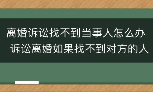 离婚诉讼找不到当事人怎么办 诉讼离婚如果找不到对方的人怎么办