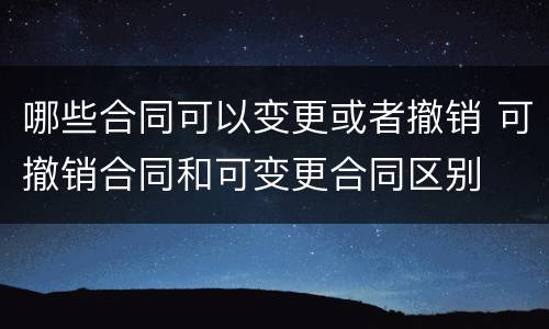 哪些合同可以变更或者撤销 可撤销合同和可变更合同区别