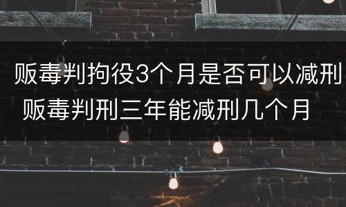 贩毒判拘役3个月是否可以减刑 贩毒判刑三年能减刑几个月