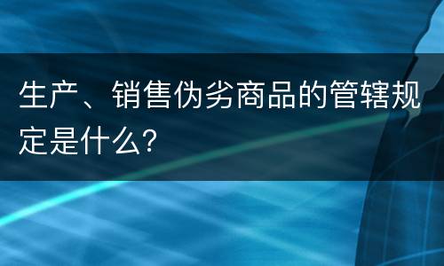 生产、销售伪劣商品的管辖规定是什么？