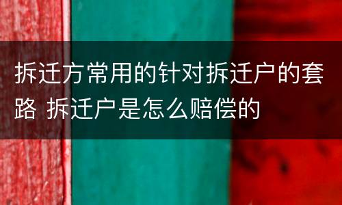 拆迁方常用的针对拆迁户的套路 拆迁户是怎么赔偿的