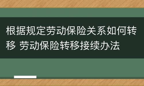 根据规定劳动保险关系如何转移 劳动保险转移接续办法