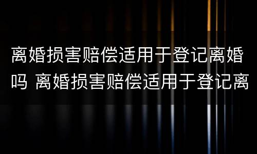 离婚损害赔偿适用于登记离婚吗 离婚损害赔偿适用于登记离婚吗法律规定