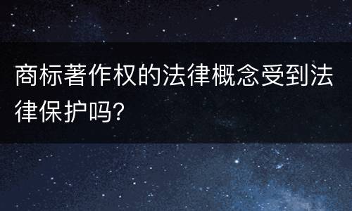 商标著作权的法律概念受到法律保护吗？