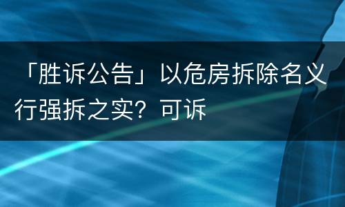 「胜诉公告」以危房拆除名义行强拆之实？可诉