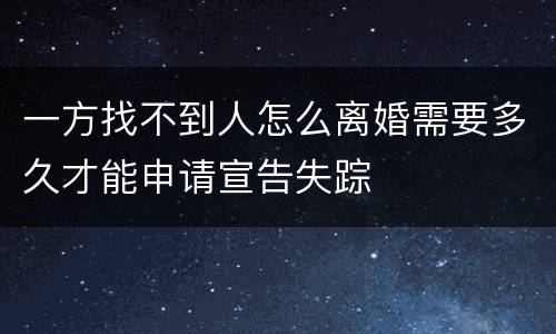 一方找不到人怎么离婚需要多久才能申请宣告失踪